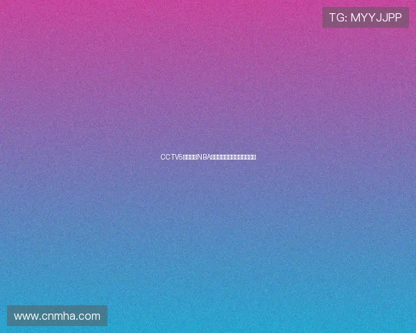 CCTV5体育直播NBA精彩赛事全程回顾与赛况分析