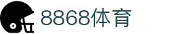 8868官方网站体育-8868体育进入入口